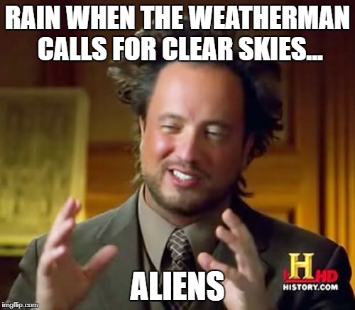Ancient Aliens Meme | RAIN WHEN THE WEATHERMAN CALLS FOR CLEAR SKIES... ALIENS | image tagged in memes,ancient aliens | made w/ Imgflip meme maker