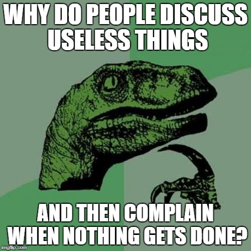 Philosoraptor | WHY DO PEOPLE DISCUSS USELESS THINGS; AND THEN COMPLAIN WHEN NOTHING GETS DONE? | image tagged in memes,philosoraptor | made w/ Imgflip meme maker