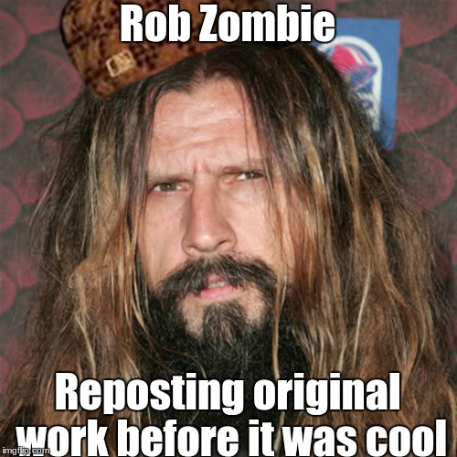 I love almost all of his work, but he legit just put songs that he worked on while he was with White Zombie | Rob Zombie; Reposting original work before it was cool | image tagged in memes,before it was cool,ro zombie,finally some original work from ya boi | made w/ Imgflip meme maker