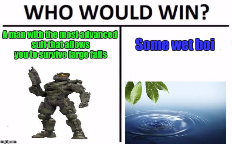 Get it? Because Master Chief can't swim even though he has a suit that helps him survive falls from high places? Hahaha kill me. | A man with the most advanced suit that allows you to survive large falls; Some wet boi | image tagged in memes,who would win,halo,video game logic | made w/ Imgflip meme maker