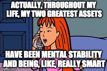 Daria Quinn | ACTUALLY, THROUGHOUT MY LIFE, MY TWO GREATEST ASSETS; HAVE BEEN MENTAL STABILITY AND BEING, LIKE, REALLY SMART | image tagged in daria quinn | made w/ Imgflip meme maker