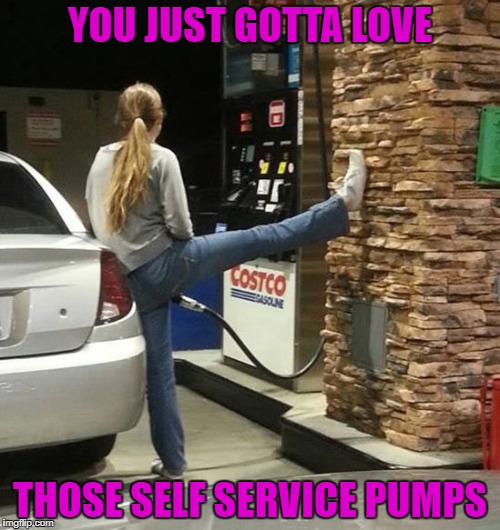 I sure hope that's unleaded!!! | YOU JUST GOTTA LOVE; THOSE SELF SERVICE PUMPS | image tagged in fill 'er up,memes,gas station,funny,self service,unleaded | made w/ Imgflip meme maker