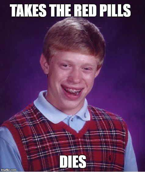 Bad Luck Brian Meme | DIES TAKES THE RED PILLS | image tagged in memes,bad luck brian | made w/ Imgflip meme maker