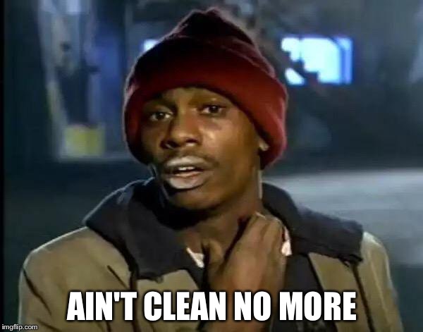 Y'all Got Any More Of That Meme | AIN'T CLEAN NO MORE | image tagged in memes,y'all got any more of that | made w/ Imgflip meme maker