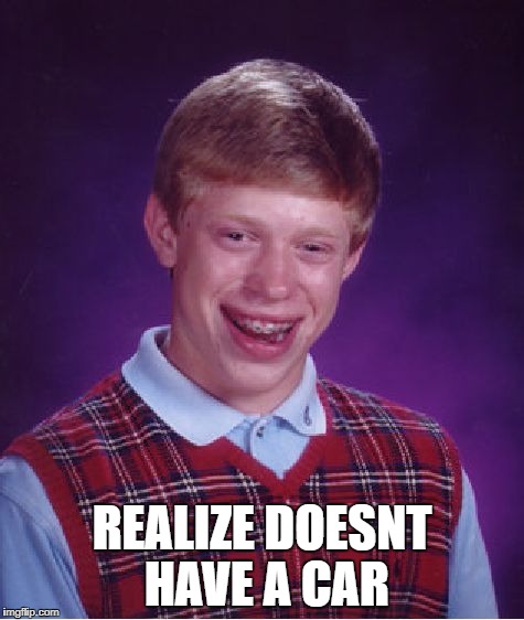 Bad Luck Brian Meme | REALIZE DOESNT HAVE A CAR | image tagged in memes,bad luck brian | made w/ Imgflip meme maker