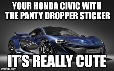 Panty dropper | YOUR HONDA CIVIC WITH THE PANTY DROPPER STICKER; IT’S REALLY CUTE | image tagged in thats cute | made w/ Imgflip meme maker
