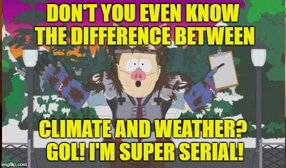 DON'T YOU EVEN KNOW THE DIFFERENCE BETWEEN CLIMATE AND WEATHER? GOL! I'M SUPER SERIAL! | made w/ Imgflip meme maker