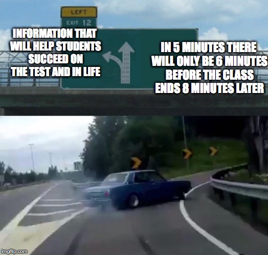 Highway Left Exit | INFORMATION THAT WILL HELP STUDENTS SUCCEED ON THE TEST AND IN LIFE; IN 5 MINUTES THERE WILL ONLY BE 6 MINUTES BEFORE THE CLASS ENDS 8 MINUTES LATER | image tagged in highway left exit | made w/ Imgflip meme maker