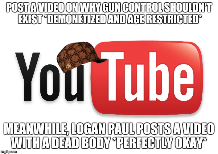 youtube | POST A VIDEO ON WHY GUN CONTROL SHOULDN'T EXIST *DEMONETIZED AND AGE RESTRICTED*; MEANWHILE, LOGAN PAUL POSTS A VIDEO WITH A DEAD BODY *PERFECTLY OKAY* | image tagged in youtube,scumbag | made w/ Imgflip meme maker