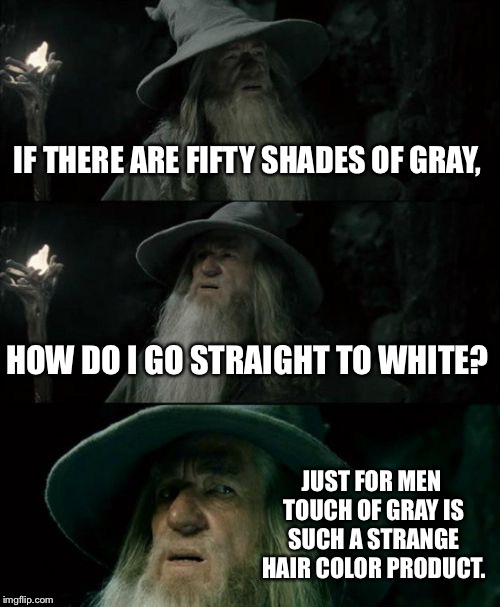 Gandalf should not use Just For Men | IF THERE ARE FIFTY SHADES OF GRAY, HOW DO I GO STRAIGHT TO WHITE? JUST FOR MEN TOUCH OF GRAY IS SUCH A STRANGE HAIR COLOR PRODUCT. | image tagged in memes,confused gandalf,just for men,bad hair day,black and white week,fifty shades of grey | made w/ Imgflip meme maker