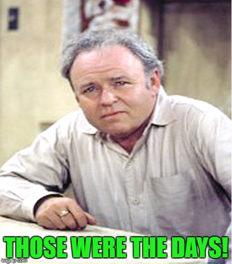THOSE WERE THE DAYS! | made w/ Imgflip meme maker