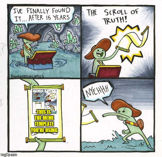 The Scroll Of Truth | THIS IS THE MEME TEMPLATE YOU'RE USING | image tagged in memes,the scroll of truth | made w/ Imgflip meme maker
