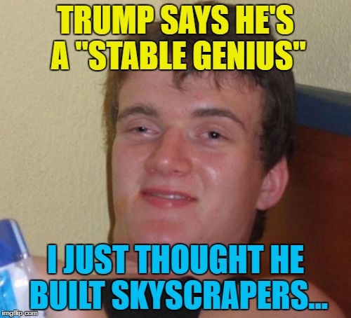 I wonder if he can do barns as well? :) | TRUMP SAYS HE'S A "STABLE GENIUS"; I JUST THOUGHT HE BUILT SKYSCRAPERS... | image tagged in memes,10 guy,trump,stable genius,politics,fire and fury | made w/ Imgflip meme maker
