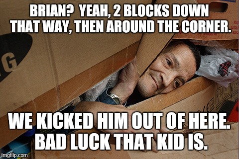 BRIAN?  YEAH, 2 BLOCKS DOWN THAT WAY, THEN AROUND THE CORNER. WE KICKED HIM OUT OF HERE. BAD LUCK THAT KID IS. | made w/ Imgflip meme maker