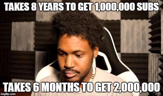 TAKES 8 YEARS TO GET 1,000,000 SUBS TAKES 6 MONTHS TO GET 2,000,000 | made w/ Imgflip meme maker