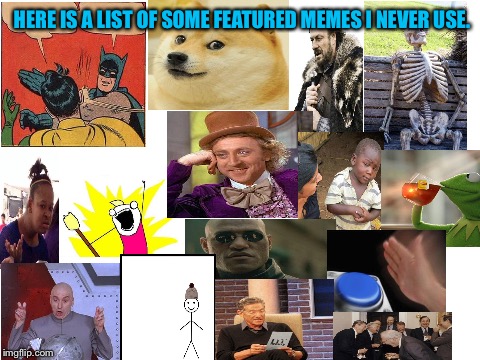List of memes I never use. (this took me forever to make.) | HERE IS A LIST OF SOME FEATURED MEMES I NEVER USE. | image tagged in blank white template,list,memes | made w/ Imgflip meme maker