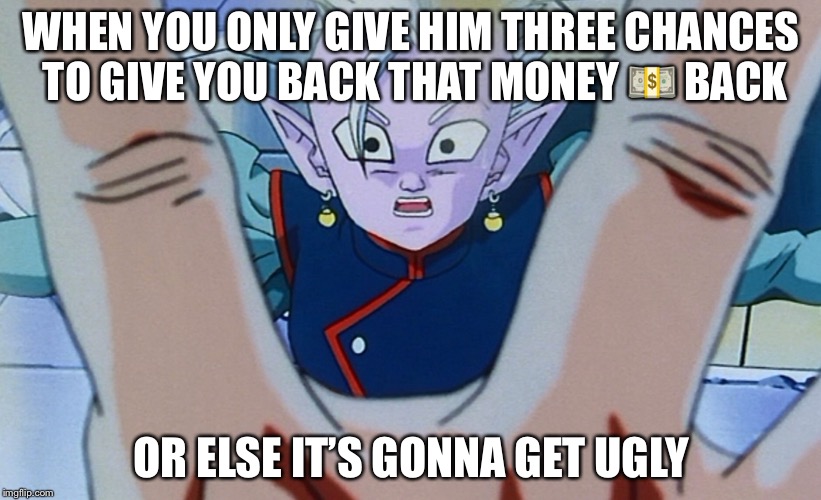 WHEN YOU ONLY GIVE HIM THREE CHANCES TO GIVE YOU BACK THAT MONEY 💵 BACK; OR ELSE IT’S GONNA GET UGLY | image tagged in memes | made w/ Imgflip meme maker