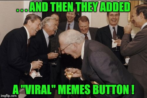 Next they'll add more car commercials | . . . AND THEN THEY ADDED; A "VIRAL" MEMES BUTTON ! | image tagged in memes,laughing men in suits,viral meme,ridiculous,waste of time | made w/ Imgflip meme maker