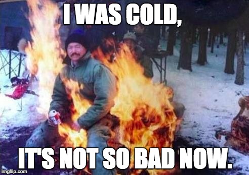 LIGAF | I WAS COLD, IT'S NOT SO BAD NOW. | image tagged in memes,ligaf | made w/ Imgflip meme maker