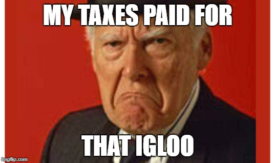MY TAXES PAID FOR THAT IGLOO | made w/ Imgflip meme maker