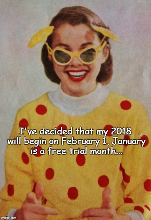 A decision... | I've decided that my 2018 will begin on February 1, January is a free trial month... | image tagged in decided,2018,february,free trial | made w/ Imgflip meme maker