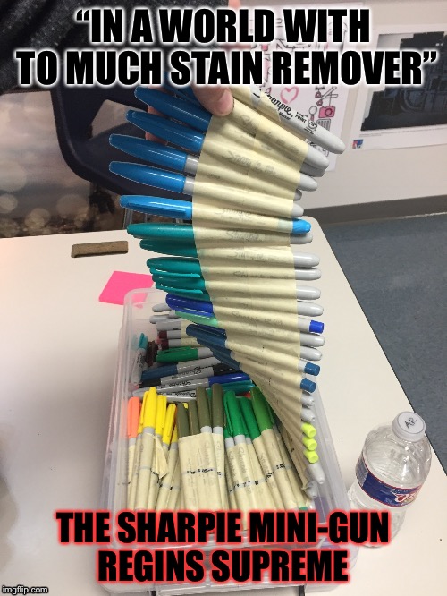 “IN A WORLD WITH TO MUCH STAIN REMOVER”; THE SHARPIE MINI-GUN REGINS SUPREME | image tagged in sharpe ammo | made w/ Imgflip meme maker
