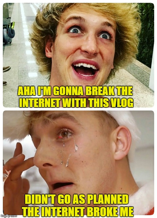 Logan Paul, the internet broke me :( | AHA I'M GONNA BREAK THE INTERNET WITH THIS VLOG; DIDN'T GO AS PLANNED THE INTERNET BROKE ME | image tagged in logan paul the internet broke me :( | made w/ Imgflip meme maker