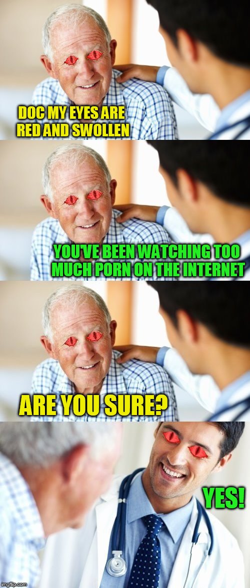 DOC MY EYES ARE RED AND SWOLLEN YOU'VE BEEN WATCHING TOO MUCH PORN ON THE INTERNET ARE YOU SURE? YES! | made w/ Imgflip meme maker