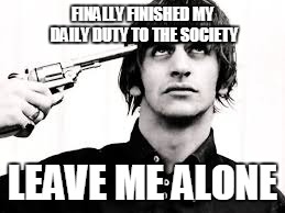 FINALLY FINISHED MY DAILY DUTY TO THE SOCIETY; LEAVE ME ALONE | image tagged in head gun | made w/ Imgflip meme maker