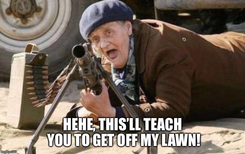 HEHE, THIS’LL TEACH YOU TO GET OFF MY LAWN! | image tagged in malcolm48 | made w/ Imgflip meme maker