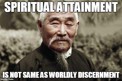 Wise man say | SPIRITUAL ATTAINMENT; IS NOT SAME AS WORLDLY DISCERNMENT | image tagged in wisdom spiritual | made w/ Imgflip meme maker