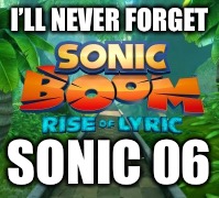 I’LL NEVER FORGET SONIC 06 | made w/ Imgflip meme maker