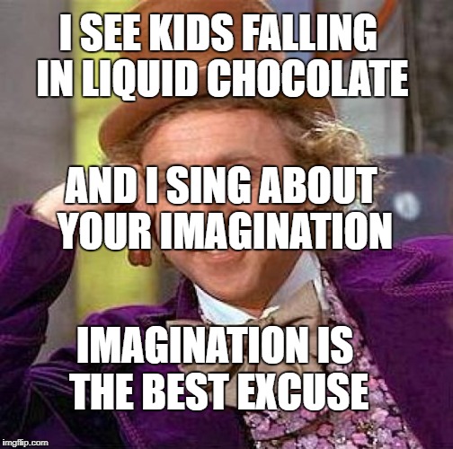 Creepy Condescending Wonka Meme | I SEE KIDS FALLING IN LIQUID CHOCOLATE; AND I SING ABOUT YOUR IMAGINATION; IMAGINATION IS THE BEST EXCUSE | image tagged in memes,creepy condescending wonka | made w/ Imgflip meme maker