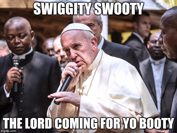 Rapper Pope | SWIGGITY SWOOTY; THE LORD COMING FOR YO BOOTY | image tagged in rapper pope | made w/ Imgflip meme maker