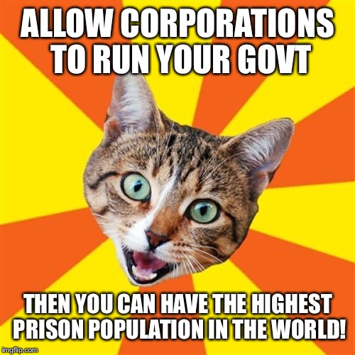 ALLOW CORPORATIONS TO RUN YOUR GOVT THEN YOU CAN HAVE THE HIGHEST PRISON POPULATION IN THE WORLD! | made w/ Imgflip meme maker