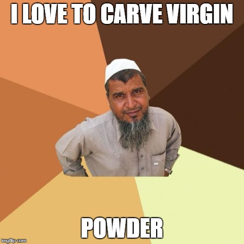 Not sure if talking about skiing or... | I LOVE TO CARVE VIRGIN; POWDER | image tagged in successful arab guy,skiing,virgin | made w/ Imgflip meme maker
