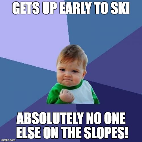 Success Kid Meme | GETS UP EARLY TO SKI; ABSOLUTELY NO ONE ELSE ON THE SLOPES! | image tagged in memes,success kid | made w/ Imgflip meme maker