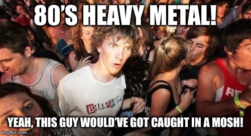 Seek and destroy | 80’S HEAVY METAL! YEAH, THIS GUY WOULD’VE GOT CAUGHT IN A MOSH! | image tagged in memes,sudden clarity clarence | made w/ Imgflip meme maker