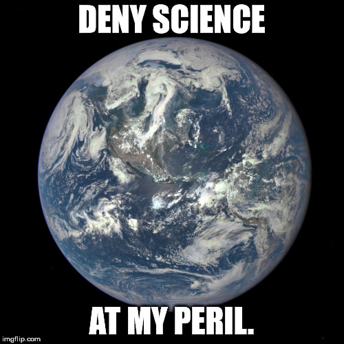bluemarble | DENY SCIENCE; AT MY PERIL. | image tagged in bluemarble | made w/ Imgflip meme maker