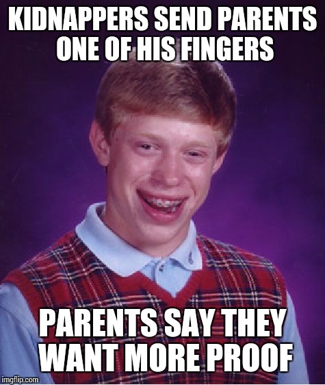 Bad Luck Brian Meme | KIDNAPPERS SEND PARENTS ONE OF HIS FINGERS; PARENTS SAY THEY WANT MORE PROOF | image tagged in memes,bad luck brian | made w/ Imgflip meme maker