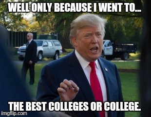 WELL ONLY BECAUSE I WENT TO... THE BEST COLLEGES OR COLLEGE. | image tagged in moron j  trump | made w/ Imgflip meme maker
