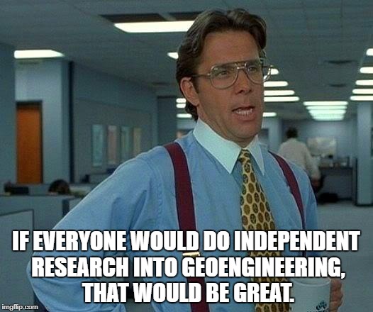 That Would Be Great | IF EVERYONE WOULD DO INDEPENDENT RESEARCH INTO GEOENGINEERING, THAT WOULD BE GREAT. | image tagged in memes,that would be great | made w/ Imgflip meme maker