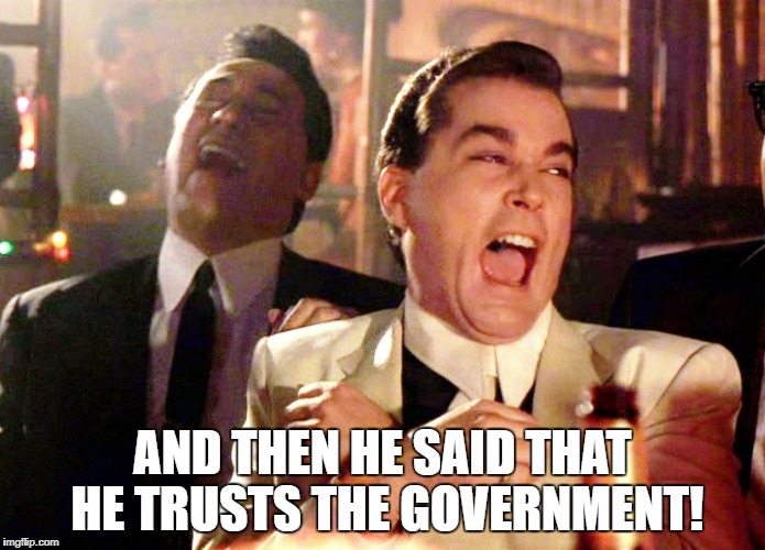 Good Fellas Hilarious | AND THEN HE SAID THAT HE TRUSTS THE GOVERNMENT! | image tagged in memes,good fellas hilarious | made w/ Imgflip meme maker