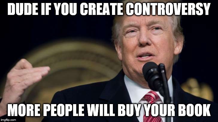 DUDE IF YOU CREATE CONTROVERSY; MORE PEOPLE WILL BUY YOUR BOOK | image tagged in book sellers 101 | made w/ Imgflip meme maker
