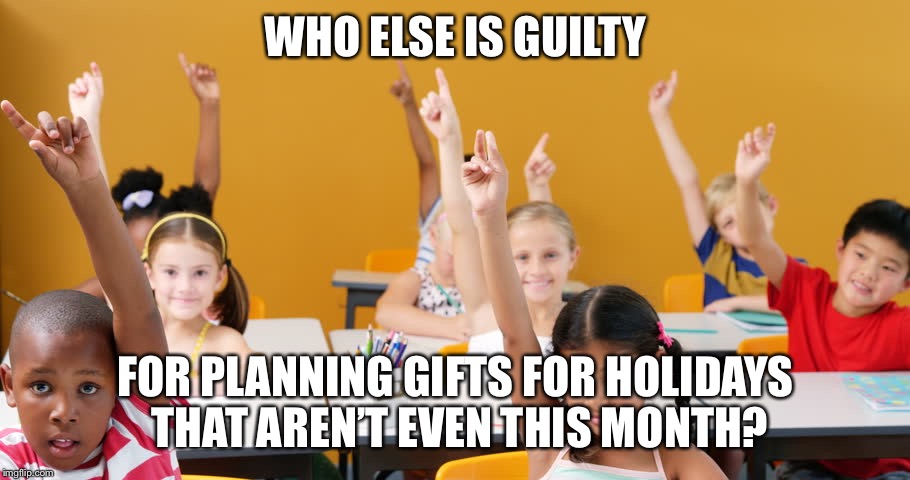 Come on, I can’t be the only one | WHO ELSE IS GUILTY; FOR PLANNING GIFTS FOR HOLIDAYS THAT AREN’T EVEN THIS MONTH? | image tagged in gifts | made w/ Imgflip meme maker