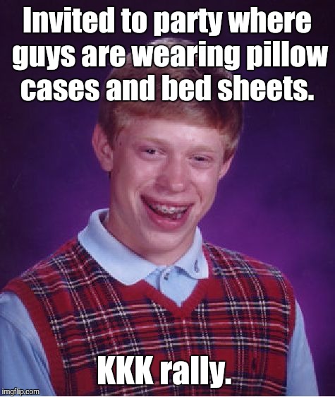 Bad Luck Brian Meme | Invited to party where guys are wearing pillow cases and bed sheets. KKK rally. | image tagged in memes,bad luck brian | made w/ Imgflip meme maker