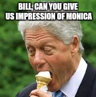 Bill does impression | BILL, CAN YOU GIVE US IMPRESSION OF MONICA | image tagged in bill clinton,funny memes | made w/ Imgflip meme maker