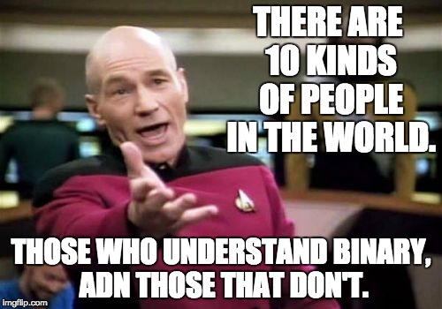 Binary:  It's as simple as 1, 10, 11. | THERE ARE 10 KINDS OF PEOPLE IN THE WORLD. THOSE WHO UNDERSTAND BINARY, ADN THOSE THAT DON'T. | image tagged in memes,picard wtf,geek,computer nerd,geek week | made w/ Imgflip meme maker