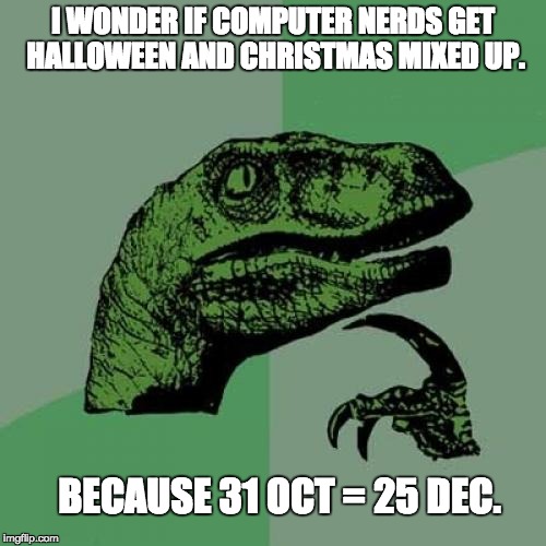 If you convert 31 Octal to Decimal, you get 25. | I WONDER IF COMPUTER NERDS GET HALLOWEEN AND CHRISTMAS MIXED UP. BECAUSE 31 OCT = 25 DEC. | image tagged in memes,philosoraptor,geek week,computer nerd | made w/ Imgflip meme maker