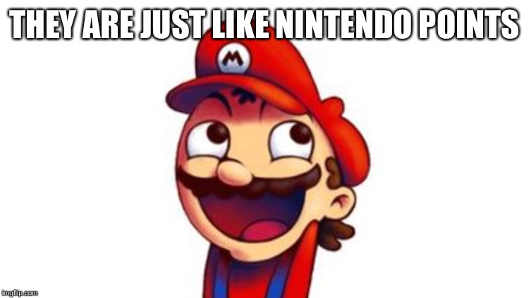 THEY ARE JUST LIKE NINTENDO POINTS | made w/ Imgflip meme maker